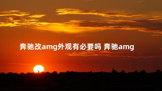 奔驰改amg外观有必要吗 奔驰amg有几款